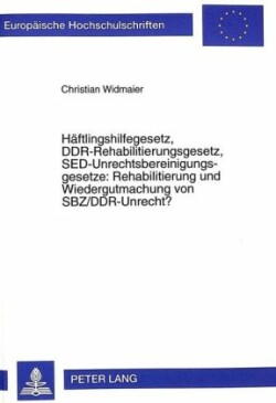 Haeftlingshilfegesetz, Ddr-Rehabilitierungsgesetz, Sed-Unrechtsbereinigungsgesetze: Rehabilitierung Und Wiedergutmachung Von Sbz/Ddr-Unrecht?