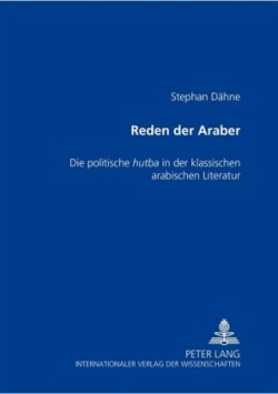 Reden der Araber Die politische hu&#7789;ba in der klassischen arabischen Literatur