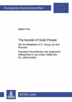 «The Apostle of Quiet People» Die Schriftstellerin E. H. Young und ihre Romane als Beispiel populaerer Frauenliteratur der englischen Mittelschicht in der ersten Haelfte des 20. Jahrhunderts