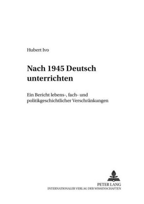 Nach 1945 «Deutsch» Unterrichten Ein Bericht Lebens-, Fach- Und Politikgeschichtlicher "Verschraenkungen"