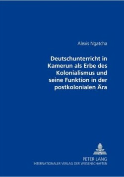 Deutschunterricht in Kamerun ALS Erbe Des Kolonialismus Und Seine Funktion in Der Postkolonialen Aera