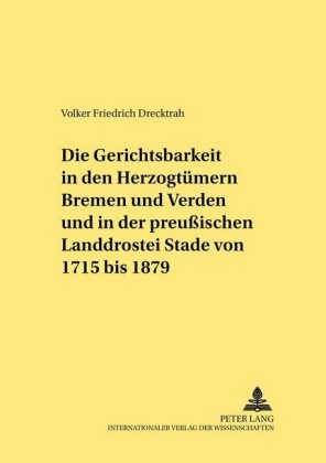 Gerichtsbarkeit in Den Herzogtuemern Bremen Und Verden Und in Der Preußischen Landdrostei Stade Von 1715 Bis 1879