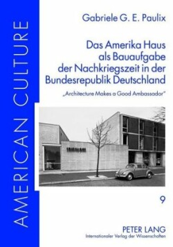Amerika Haus als Bauaufgabe der Nachkriegszeit in der Bundesrepublik Deutschland Architecture Makes a Good Ambassador