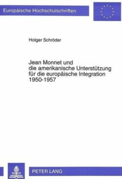 Jean Monnet Und Die Amerikanische Unterstuetzung Fuer Die Europaeische Integration 1950-1957