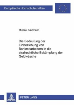 Bedeutung Der Einbeziehung Von Bankmitarbeitern in Die Strafrechtliche Bekaempfung Der Geldwaesche