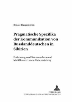 Pragmatische Spezifika Der Kommunikation Von Russlanddeutschen in Sibirien Entlehnung Von Diskursmarkern Und Modifikatoren Sowie Code-Switching