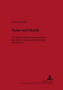 Name Und Macht Die Wahl Des Namens ALS Dynastisches Kampfinstrument Im Mittelalterlichen Skandinavien