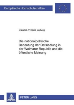 Nationalpolitische Bedeutung Der Ostsiedlung in Der Weimarer Republik Und Die Oeffentliche Meinung