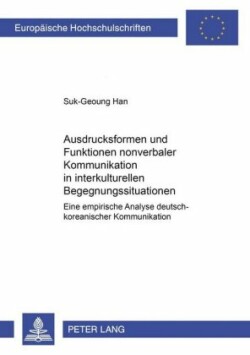 Ausdrucksformen Und Funktionen Nonverbaler Kommunikation in Interkulturellen Begegnungssituationen Eine Empirische Analyse Deutsch-Koreanischer Kommunikation