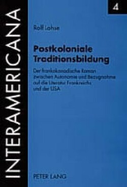 Postkoloniale Traditionsbildung Der Frankokanadische Roman Zwischen Autonomie Und Bezugnahme Auf Die Literatur Frankreichs Und Der USA