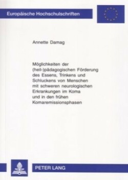 Moeglichkeiten Der (Heil-)Paedagogischen Foerderung Des Essens, Trinkens Und Schluckens Von Menschen Mit Schweren Neurologischen Erkrankungen Im Koma Und in Den Fruehen Komaremissionsphasen