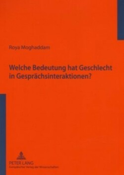 Welche Bedeutung Hat Geschlecht in Gespraechsinteraktionen? Eine empirische Studie zum universitaeren Sprachgebrauchsverhalten im Iran - kontrastiv zu ausgewaehlten Untersuchungen des deutschsprachigen Raumes