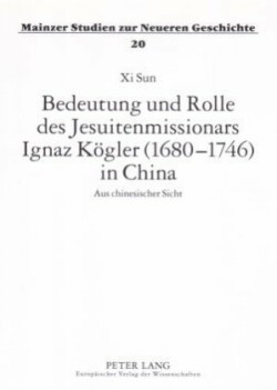 Bedeutung Und Rolle Des Jesuitenmissionars Ignaz Koegler (1680-1746) in China Aus Chinesischer Sicht