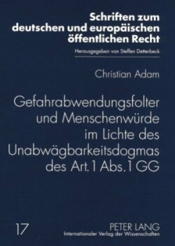 Gefahrabwendungsfolter Und Menschenwuerde Im Lichte Des Unabwaegbarkeitsdogmas Des Art. 1 Abs. 1 Gg