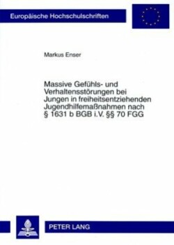 Massive Gefuehls- Und Verhaltensstoerungen Bei Jungen in Freiheitsentziehenden Jugendhilfemaßnahmen Nach § 1631 B Bgb I.V. §§ 70 Fgg