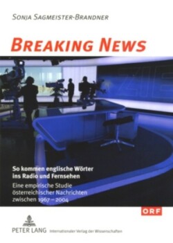 Breaking News So kommen englische Woerter ins Radio und Fernsehen: Eine empirische Studie oesterreichischer Nachrichten zwischen 1967 und 2004