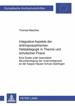 Integrative Aspekte Der Anthroposophischen Heilpaedagogik in Theorie Und Schulischer Praxis