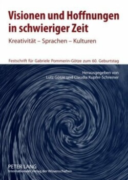 Visionen Und Hoffnungen in Schwieriger Zeit Kreativitaet - Sprachen - Kulturen- Festschrift fuer Gabriele Pommerin-Goetze zum 60. Geburtstag