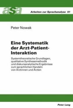 Eine Systematik der Arzt-Patient-Interaktion Systemtheoretische Grundlagen, qualitative Synthesemethodik und diskursanalytische Ergebnisse zum sprachlichen Handeln von Aerztinnen und Aerzten