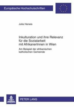 Inkulturation Und Ihre Relevanz Fuer Die Sozialarbeit Mit Afrikanerinnen in Wien Am Beispiel Der Afrikanischen Katholischen Gemeinde