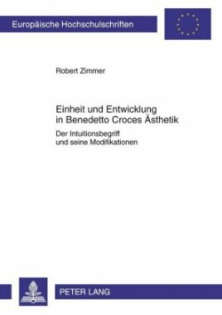 Einheit Und Entwicklung in Benedetto Croces Aesthetik Der Intuitionsbegriff Und Seine Modifikationen