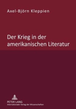 Der Krieg in Der Amerikanischen Literatur Untersuchung Des Wandels Von Beschreibung, Bewertung Und Leserlenkung in Der Nordamerikanischen War Prose Und War Poetry Waehrend Des Zeitraums Vom Unabhaengigkeitskrieg Bis Zum Irakkrieg