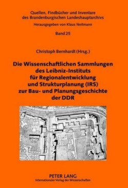 Wissenschaftlichen Sammlungen Des Leibniz-Instituts Fuer Regionalentwicklung Und Strukturplanung (Irs) Zur Bau- Und Planungsgeschichte Der Ddr