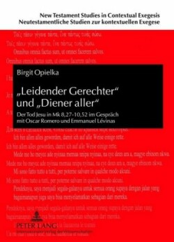 «Leidender Gerechter» Und «Diener Aller» Der Tod Jesu in Mk 8,27-10,52 Im Gespraech Mit Oscar Romero Und Emmanuel Levinas