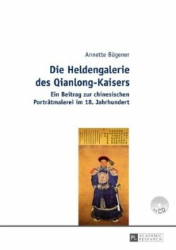 Heldengalerie des Qianlong-Kaisers Ein Beitrag zur chinesischen Portraetmalerei im 18. Jahrhundert