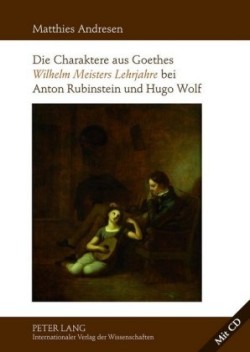 Charaktere Aus Goethes «Wilhelm Meisters Lehrjahre» Bei Anton Rubinstein Und Hugo Wolf