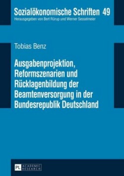 Ausgabenprojektion, Reformszenarien und Ruecklagenbildung der Beamtenversorgung in der Bundesrepublik Deutschland