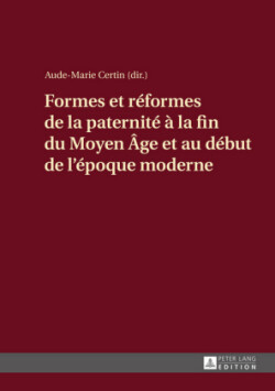 Formes Et Réformes de la Paternité À La Fin Du Moyen Âge Et Au Début de l'Époque Moderne