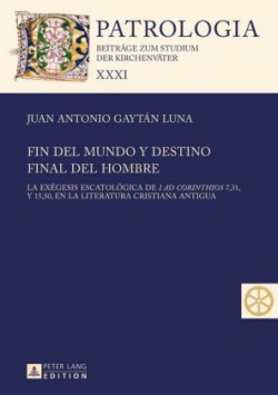 Fin del mundo y destino final del hombre La exegesis escatologica de I ad Corinthios 7, 31, y 15, 50, en la literatura cristiana antigua