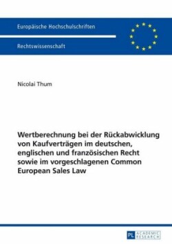 Wertberechnung Bei Der Rueckabwicklung Von Kaufvertraegen Im Deutschen, Englischen Und Franzoesischen Recht Sowie Im Vorgeschlagenen Common European Sales Law