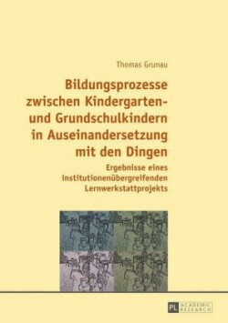 Bildungsprozesse Zwischen Kindergarten- Und Grundschulkindern in Auseinandersetzung Mit Den Dingen