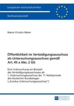 Oeffentlichkeit im Verteidigungsausschuss als Untersuchungsausschuss gemaeß Art. 45 a Abs. 2 GG