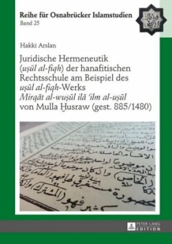 Juridische Hermeneutik (uṣūl al-fiqh) der hanafitischen Rechtsschule am Beispiel des uṣūl al-fiqh-Werks Mirqāt al-wuṣūl ilā 'ilm al-uṣūl von Mulla Ḫusraw (gest. 885/1480)