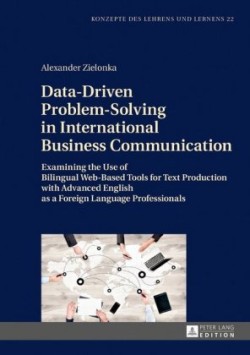 Data-Driven Problem-Solving in International Business Communication Examining the Use of Bilingual Web-Based Tools for Text Production with Advanced English as a Foreign Language Professionals