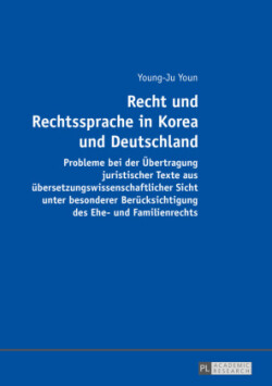 Recht und Rechtssprache in Korea und Deutschland Probleme bei der Uebertragung juristischer Texte aus uebersetzungswissenschaftlicher Sicht unter besonderer Beruecksichtigung des Ehe- und Familienrechts