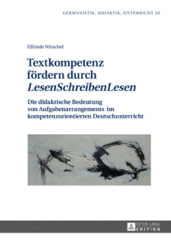 Textkompetenz foerdern durch LesenSchreibenLesen Die didaktische Bedeutung von Aufgabenarrangements im kompetenzorientierten Deutschunterricht