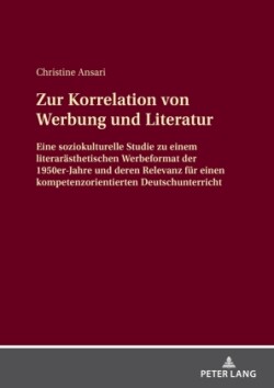 Zur Korrelation Von Werbung Und Literatur Eine Soziokulturelle Studie Zu Einem Literaraesthetischen Werbeformat Der 1950er-Jahre Und Deren Relevanz Fuer Einen Kompetenzorientierten Deutschunterricht