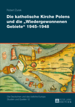 Katholische Kirche Polens Und Die «Wiedergewonnenen Gebiete» 1945-1948