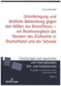 Unterbringung Und Aerztliche Behandlung Gegen Den Willen Des Betroffenen - Ein Rechtsvergleich Der Normen Des Zivilrechts in Deutschland Und Der Schweiz