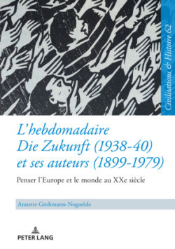 L'Hebdomadaire «Die Zukunft» (1938-40) Et Ses Auteurs (1899-1979): Penser l'Europe Et Le Monde Au Xxe Siècle