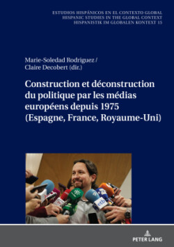 Construction Et D�construction Du Politique Par Les M�dias Europ�ens Depuis 1975 (Espagne, France, Royaume-Uni)