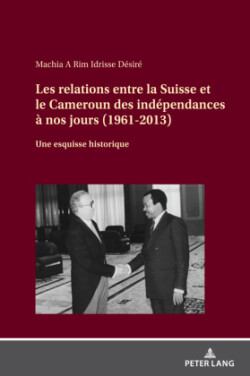 Les relations entre la Suisse et le Cameroun des ind�pendances � nos jours (1961-2013)