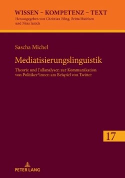 Mediatisierungslinguistik Theorie und Fallanalysen zur Kommunikation von Politiker*innen am Beispiel von Twitter