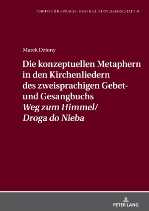 Konzeptuellen Metaphern in Den Kirchenliedern Des Zweisprachigen Gebet- Und Gesangbuchs �Weg Zum Himmel/Droga Do Nieba�