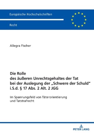 Rolle Des Aeußeren Unrechtsgehaltes Der Tat Bei Der Auslegung Der "Schwere Der Schuld" I.S.D. § 17 Abs. 2 Alt. 2 Jgg