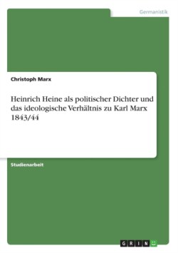 Heinrich Heine als politischer Dichter und das ideologische Verhältnis zu Karl Marx 1843/44